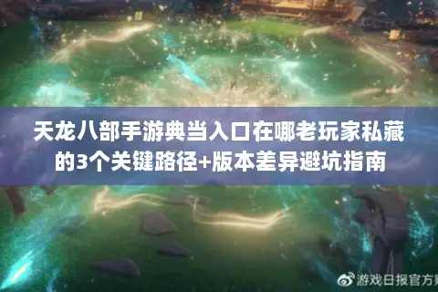 天龙八部手游典当入口在哪老玩家私藏的3个关键路径+版本差异避坑指南 天龙八部手游典当入口在哪老玩家私藏的3个关键路径+版本差异避坑指南
