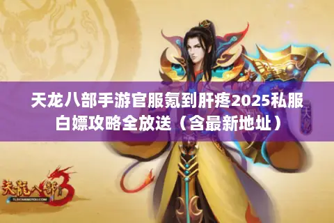 天龙八部手游官服氪到肝疼2025私服白嫖攻略全放送(含最新地址) 天龙八部手游官服氪到肝疼2025私服白嫖攻略全放送(含最新地址)