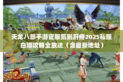 天龙八部手游官服氪到肝疼2025私服白嫖攻略全放送(含最新地址) 天龙八部手游官服氪到肝疼2025私服白嫖攻略全放送(含最新地址)
