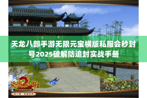 天龙八部手游无限元宝横版私服会秒封号2025破解防追封实战手册 天龙八部手游无限元宝横版私服会秒封号2025破解防追封实战手册