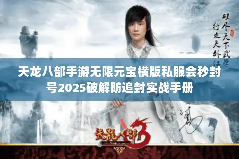 天龙八部手游无限元宝横版私服会秒封号2025破解防追封实战手册 天龙八部手游无限元宝横版私服会秒封号2025破解防追封实战手册