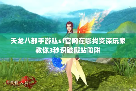 天龙八部手游私sf官网在哪找资深玩家教你3秒识破假站陷阱 天龙八部手游私sf官网在哪找资深玩家教你3秒识破假站陷阱