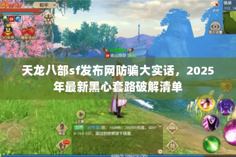 天龙八部sf发布网防骗大实话，2025年最新黑心套路破解清单