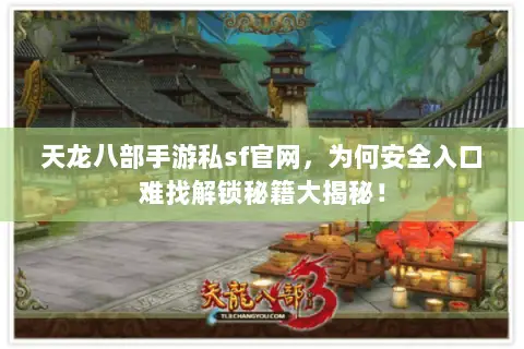 天龙八部手游私sf官网，为何安全入口难找解锁秘籍大揭秘！