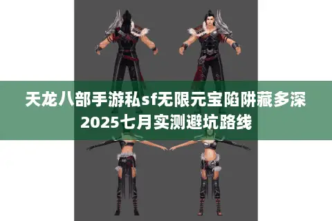 天龙八部手游私sf无限元宝陷阱藏多深2025七月实测避坑路线