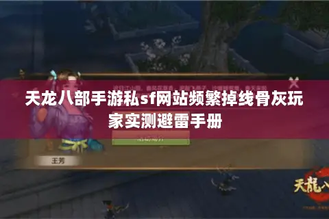 天龙八部手游私sf网站频繁掉线骨灰玩家实测避雷手册 天龙八部手游私sf网站频繁掉线骨灰玩家实测避雷手册