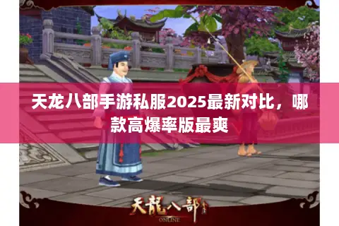 天龙八部手游私服2025最新对比,哪款高爆率版最爽 天龙八部手游私服2025最新对比,哪款高爆率版最爽