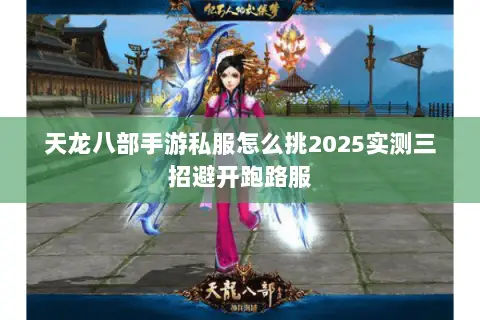 天龙八部手游私服怎么挑2025实测三招避开跑路服 天龙八部手游私服怎么挑2025实测三招避开跑路服