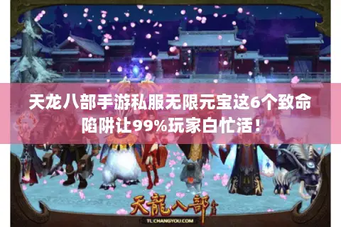 天龙八部手游私服无限元宝这6个致命陷阱让99%玩家白忙活！