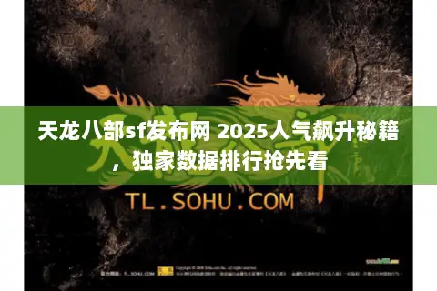 天龙八部sf发布网 2025人气飙升秘籍,独家数据排行抢先看 天龙八部sf发布网 2025人气飙升秘籍,独家数据排行抢先看