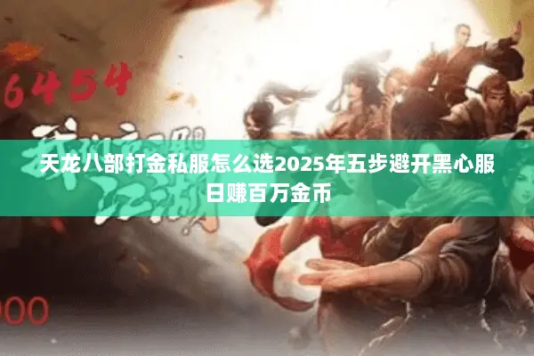 天龙八部打金私服怎么选2025年五步避开黑心服日赚百万金币 天龙八部打金私服怎么选2025年五步避开黑心服日赚百万金币