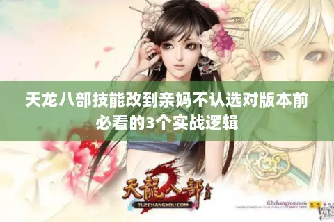 天龙八部技能改到亲妈不认选对版本前必看的3个实战逻辑 天龙八部技能改到亲妈不认选对版本前必看的3个实战逻辑