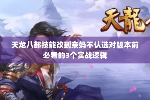 天龙八部技能改到亲妈不认选对版本前必看的3个实战逻辑 天龙八部技能改到亲妈不认选对版本前必看的3个实战逻辑
