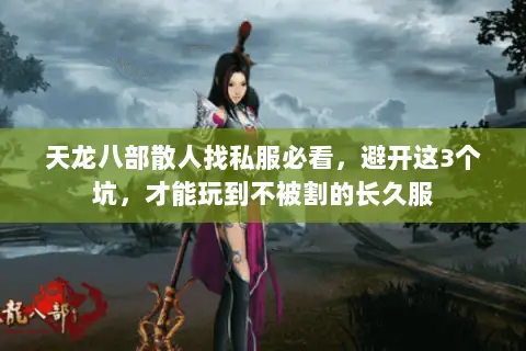 天龙八部散人找私服必看,避开这3个坑,才能玩到不被割的长久服 天龙八部散人找私服必看,避开这3个坑,才能玩到不被割的长久服