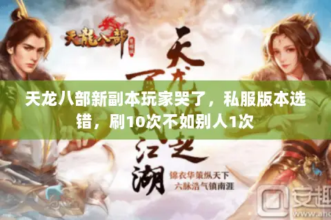 天龙八部新副本玩家哭了,私服版本选错,刷10次不如别人1次 天龙八部新副本玩家哭了,私服版本选错,刷10次不如别人1次
