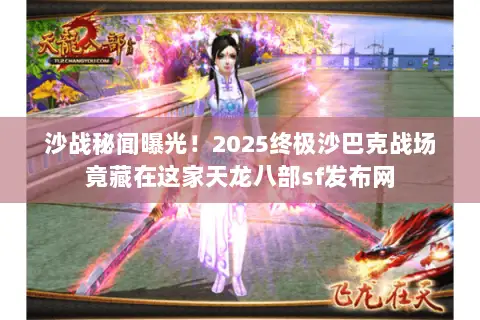 沙战秘闻曝光！2025终极沙巴克战场竟藏在这家天龙八部sf发布网
