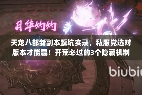 天龙八部新副本踩坑实录,私服党选对版本才能赢!开荒必过的3个隐藏机制 天龙八部新副本踩坑实录,私服党选对版本才能赢!开荒必过的3个隐藏机制