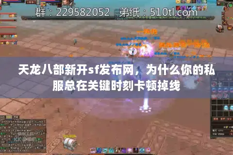 天龙八部新开sf发布网,为什么你的私服总在关键时刻卡顿掉线 天龙八部新开sf发布网,为什么你的私服总在关键时刻卡顿掉线