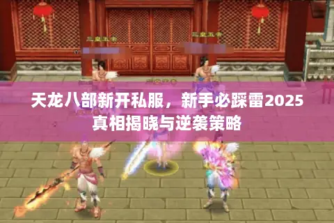 天龙八部新开私服,新手必踩雷2025真相揭晓与逆袭策略 天龙八部新开私服,新手必踩雷2025真相揭晓与逆袭策略