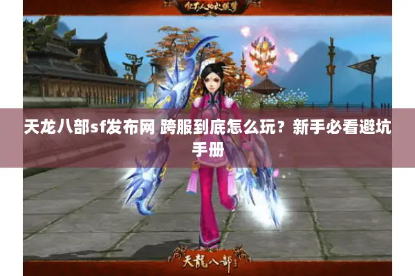 天龙八部sf发布网 跨服到底怎么玩?新手必看避坑手册 天龙八部sf发布网 跨服到底怎么玩?新手必看避坑手册