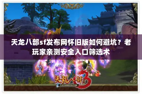 天龙八部sf发布网怀旧版如何避坑?老玩家亲测安全入口筛选术 天龙八部sf发布网怀旧版如何避坑?老玩家亲测安全入口筛选术
