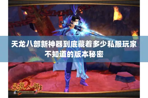 天龙八部新神器到底藏着多少私服玩家不知道的版本秘密 天龙八部新神器到底藏着多少私服玩家不知道的版本秘密
