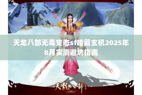 天龙八部无毒变态sf暗藏玄机2025年8月实测避坑指南
