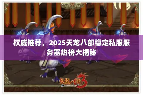 权威推荐,2025天龙八部稳定私服服务器热榜大揭秘 权威推荐,2025天龙八部稳定私服服务器热榜大揭秘