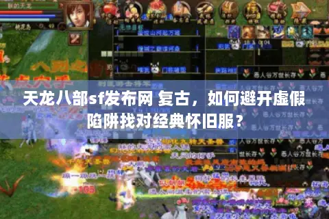 天龙八部sf发布网 复古,如何避开虚假陷阱找对经典怀旧服? 天龙八部sf发布网 复古,如何避开虚假陷阱找对经典怀旧服?