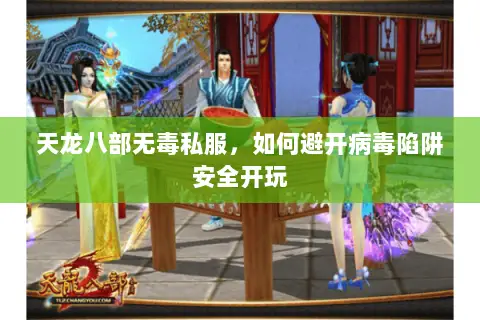 天龙八部无毒私服,如何避开病毒陷阱安全开玩 天龙八部无毒私服,如何避开病毒陷阱安全开玩