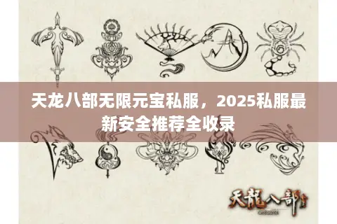 天龙八部无限元宝私服,2025私服最新安全推荐全收录 天龙八部无限元宝私服,2025私服最新安全推荐全收录