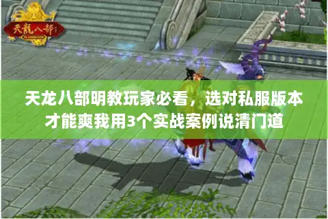 天龙八部明教玩家必看,选对私服版本才能爽我用3个实战案例说清门道 天龙八部明教玩家必看,选对私服版本才能爽我用3个实战案例说清门道