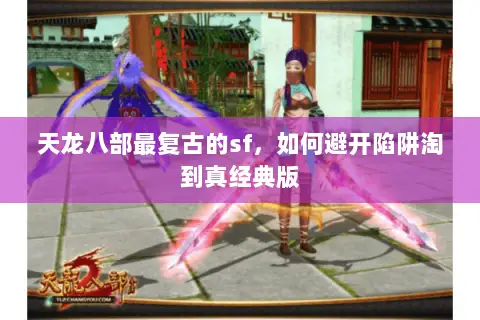 天龙八部最复古的sf,如何避开陷阱淘到真经典版 天龙八部最复古的sf,如何避开陷阱淘到真经典版