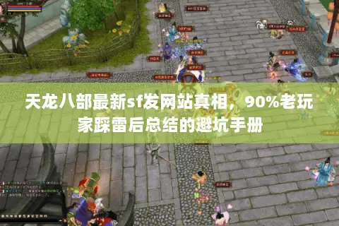 天龙八部最新sf发网站真相,90%老玩家踩雷后总结的避坑手册 天龙八部最新sf发网站真相,90%老玩家踩雷后总结的避坑手册