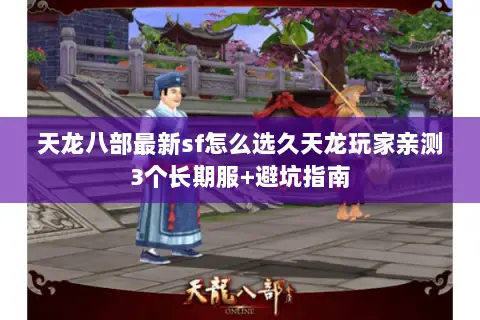 天龙八部最新sf怎么选久天龙玩家亲测3个长期服+避坑指南