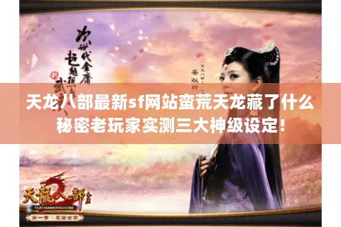 天龙八部最新sf网站蛮荒天龙藏了什么秘密老玩家实测三大神级设定! 天龙八部最新sf网站蛮荒天龙藏了什么秘密老玩家实测三大神级设定!
