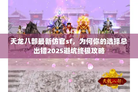 天龙八部最新仿官sf,为何你的选择总出错2025避坑终极攻略 天龙八部最新仿官sf,为何你的选择总出错2025避坑终极攻略