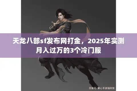 天龙八部sf发布网打金,2025年实测月入过万的3个冷门服 天龙八部sf发布网打金,2025年实测月入过万的3个冷门服