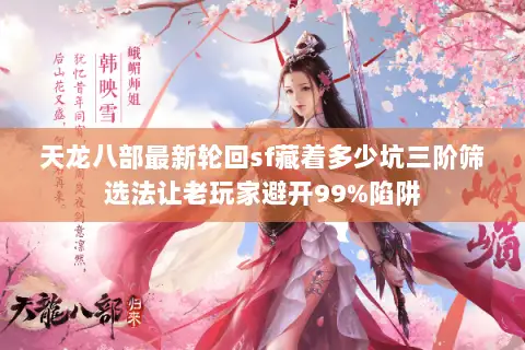 天龙八部最新轮回sf藏着多少坑三阶筛选法让老玩家避开99%陷阱