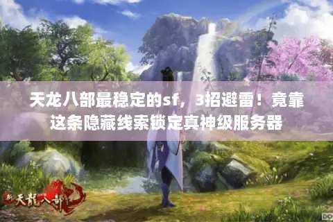 天龙八部最稳定的sf,3招避雷!竟靠这条隐藏线索锁定真神级服务器 天龙八部最稳定的sf,3招避雷!竟靠这条隐藏线索锁定真神级服务器