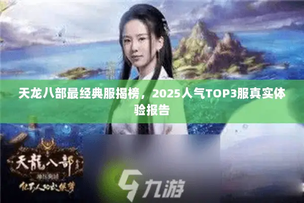 天龙八部最经典服揭榜,2025人气TOP3服真实体验报告 天龙八部最经典服揭榜,2025人气TOP3服真实体验报告