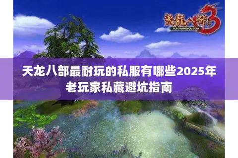 天龙八部最耐玩的私服有哪些2025年老玩家私藏避坑指南 天龙八部最耐玩的私服有哪些2025年老玩家私藏避坑指南
