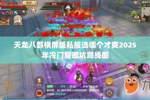 天龙八部横屏版私服选哪个才爽2025年冷门服避坑路线图 天龙八部横屏版私服选哪个才爽2025年冷门服避坑路线图
