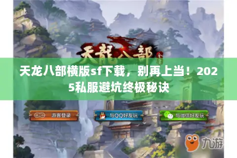 天龙八部横版sf下载,别再上当!2025私服避坑终极秘诀 天龙八部横版sf下载,别再上当!2025私服避坑终极秘诀