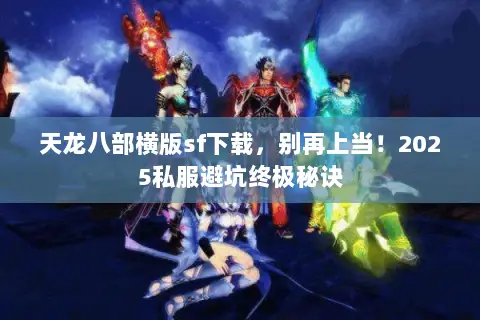 天龙八部横版sf下载,别再上当!2025私服避坑终极秘诀 天龙八部横版sf下载,别再上当!2025私服避坑终极秘诀