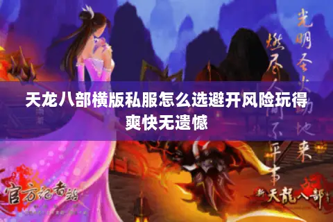天龙八部横版私服怎么选避开风险玩得爽快无遗憾 天龙八部横版私服怎么选避开风险玩得爽快无遗憾
