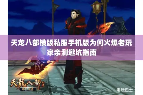 天龙八部横版私服手机版为何火爆老玩家亲测避坑指南 天龙八部横版私服手机版为何火爆老玩家亲测避坑指南
