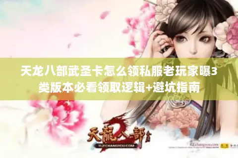 天龙八部武圣卡怎么领私服老玩家曝3类版本必看领取逻辑+避坑指南 天龙八部武圣卡怎么领私服老玩家曝3类版本必看领取逻辑+避坑指南