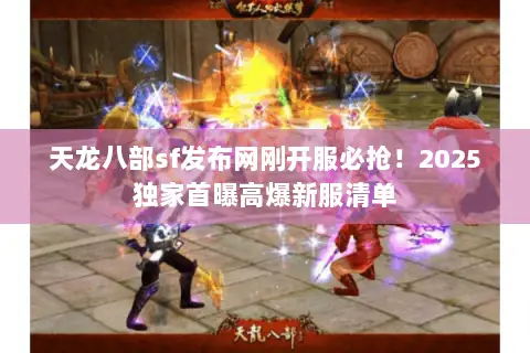 天龙八部sf发布网刚开服必抢!2025独家首曝高爆新服清单 天龙八部sf发布网刚开服必抢!2025独家首曝高爆新服清单