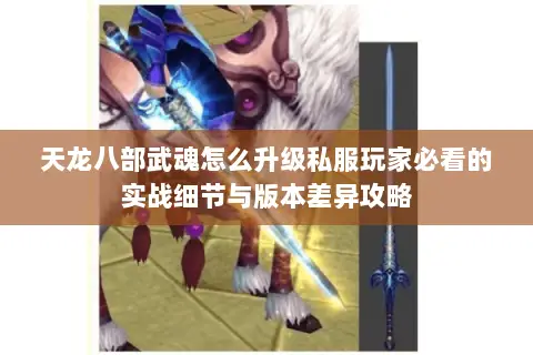 天龙八部武魂怎么升级私服玩家必看的实战细节与版本差异攻略 天龙八部武魂怎么升级私服玩家必看的实战细节与版本差异攻略